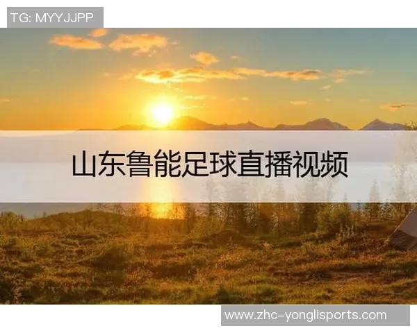 山东鲁能足球直播精彩瞬间回顾与赛季展望分析